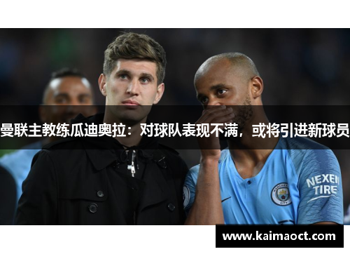 曼联主教练瓜迪奥拉：对球队表现不满，或将引进新球员